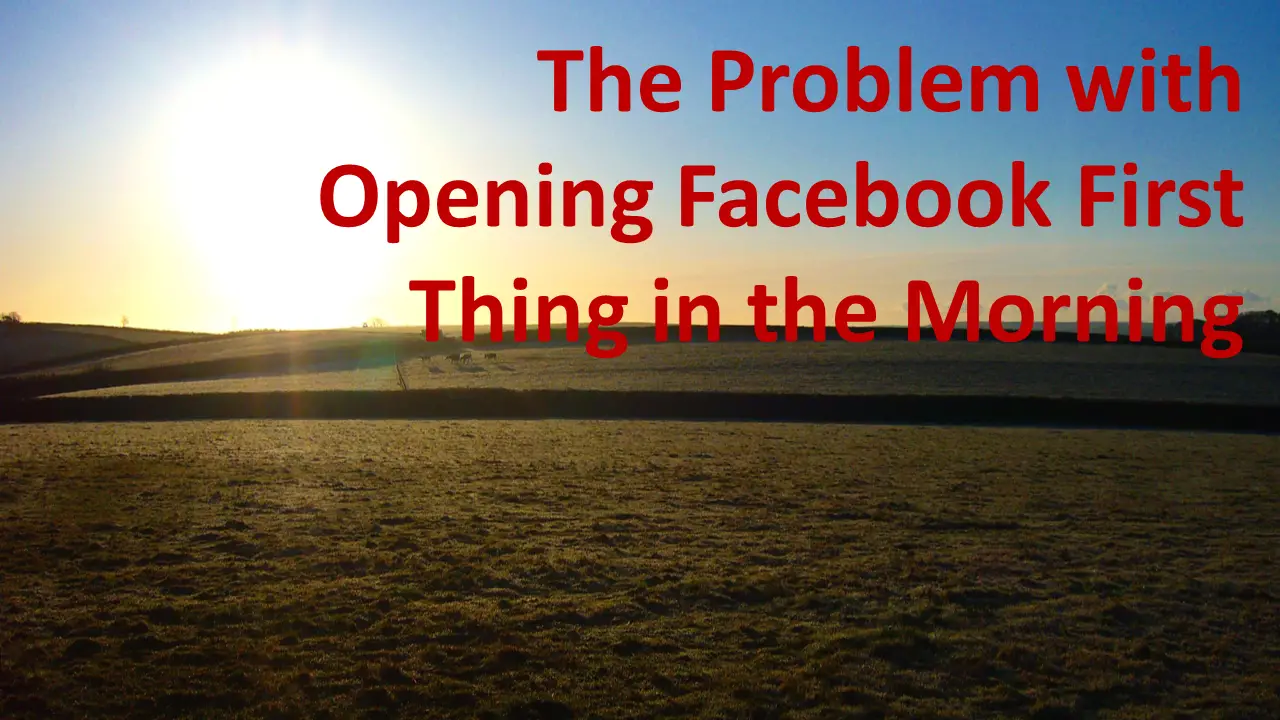 The Problem with Opening Facebook First Thing in the Morning