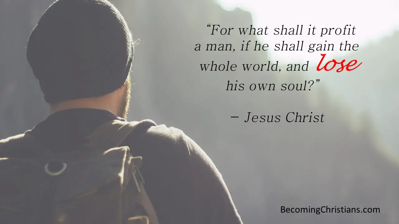 For what shall it profit a man, if he shall gain the whole world, and lose his own soul
