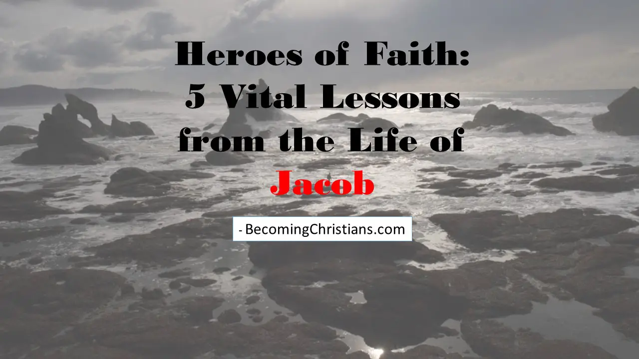 Heroes of Faith: 5 Vital Lessons from the Life of Jacob