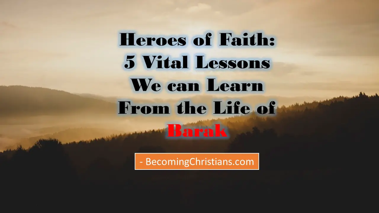 Heroes of Faith 5 Vital Lessons We can Learn From the Life of Barak