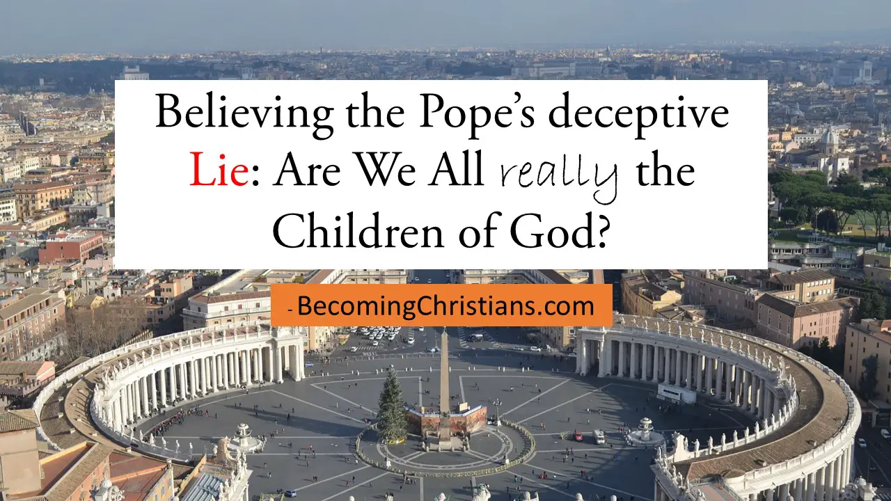 Believing the Pope’s deceptive Lie Are We All really the Children of God
