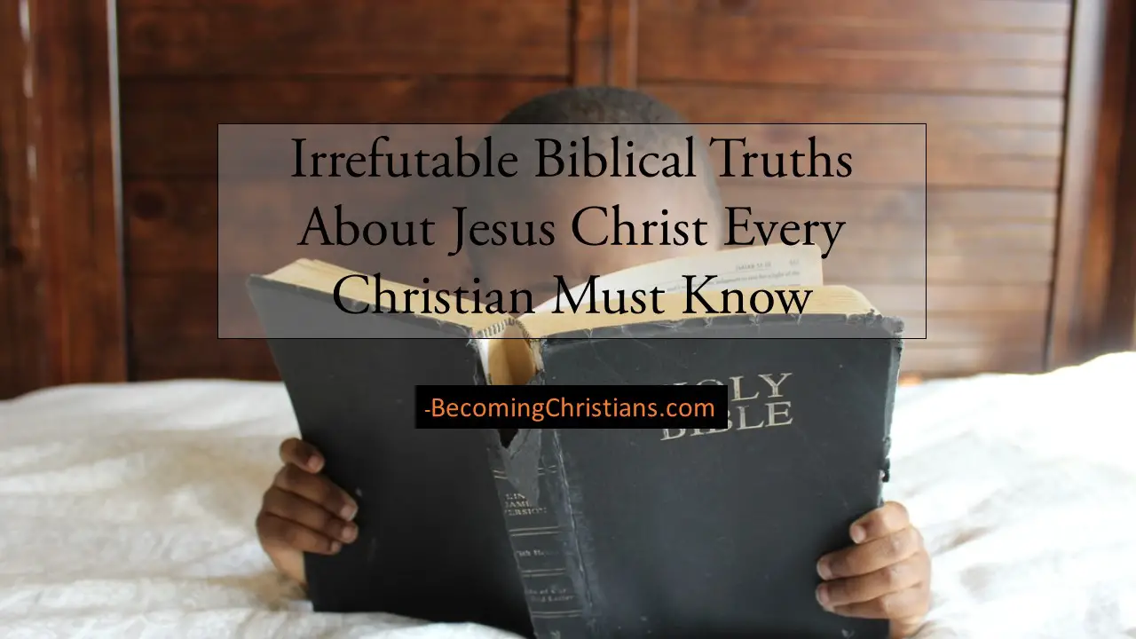Irrefutable Biblical Truths About Jesus Christ Every Christian Must Know