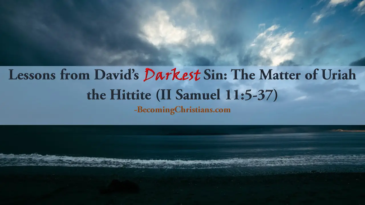 Lessons from David’s Darkest Sin The Matter of Uriah the Hittite (II Samuel 11 5-37)