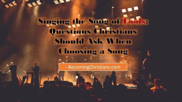Singing the Song of Fools Questions Christians Should Ask When Choosing a Song