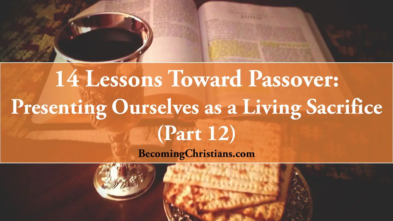 14 Lessons Toward Passover: Presenting Ourselves as a Living Sacrifice (Part 12)