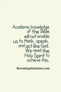 Academic knowledge of the Bible will not enable us to think, speak, and act like God. We need the Holy Spirit to achieve this.