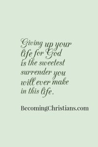 Giving up your life for God is the sweetest surrender you will ever make in this life.