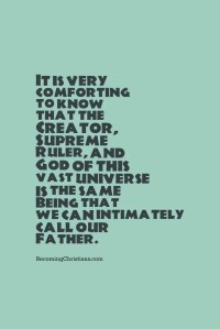 It is very comforting that the Creator, Supreme Ruler, and God of this vast universe is the same Being that we can intimately call our Father.