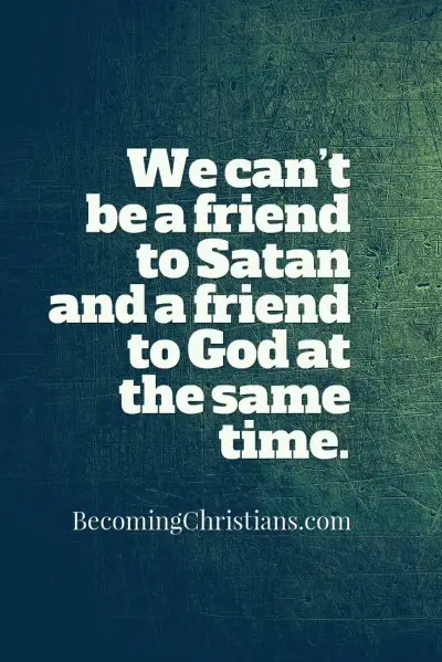 Christian quotes: We can’t be a friend to Satan and a friend to God at the same time.