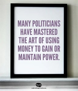 Many politicians have mastered the art of using money to gain or maintain power.