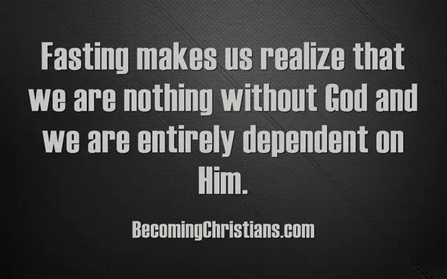 Fasting makes us realize that we are nothing without God and we are entirely dependent on Him.