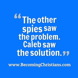 The other spies saw the problem. Caleb saw the solution.