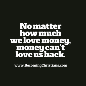 no matter how much we love money, money can’t love us back