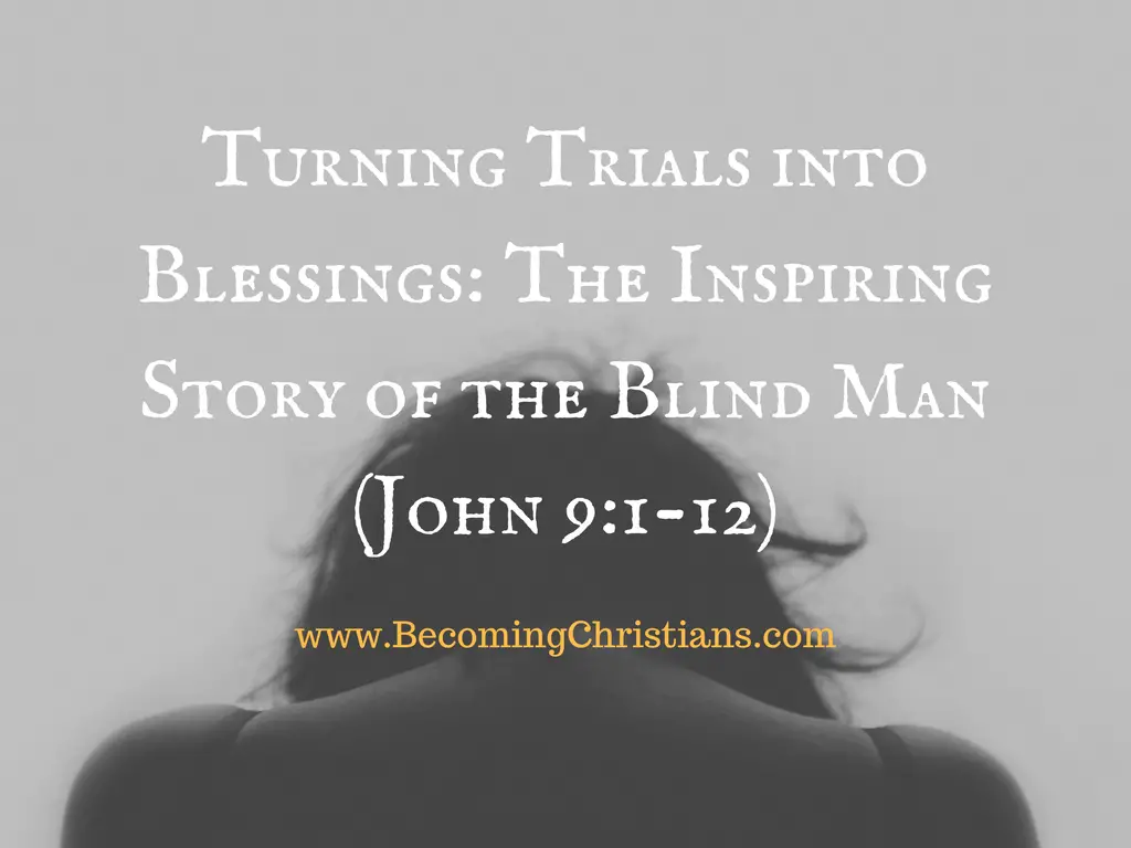 Turning Trials into Blessings- The Inspiring Story of the Blind Man (John 9-1-12)