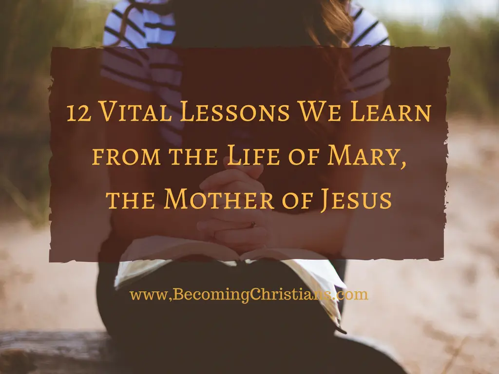 12 Vital Lessons We Learn from the Life of Mary, the Mother of Jesus