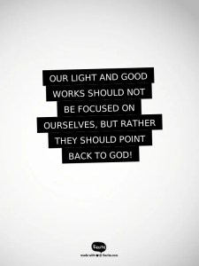 Our light and good works should not be focused on ourselves, but rather they should point back to God!