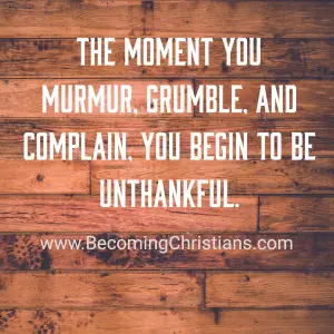 The moment you murmur, grumble, and complain, you begin to be unthankful.