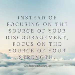 EditInstead of focusing on the source of our discouragement, focus on the Source of our strength.