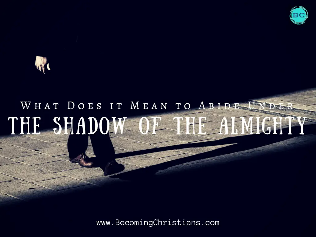 What Does it Mean to Abide Under the Shadow of the Almighty?