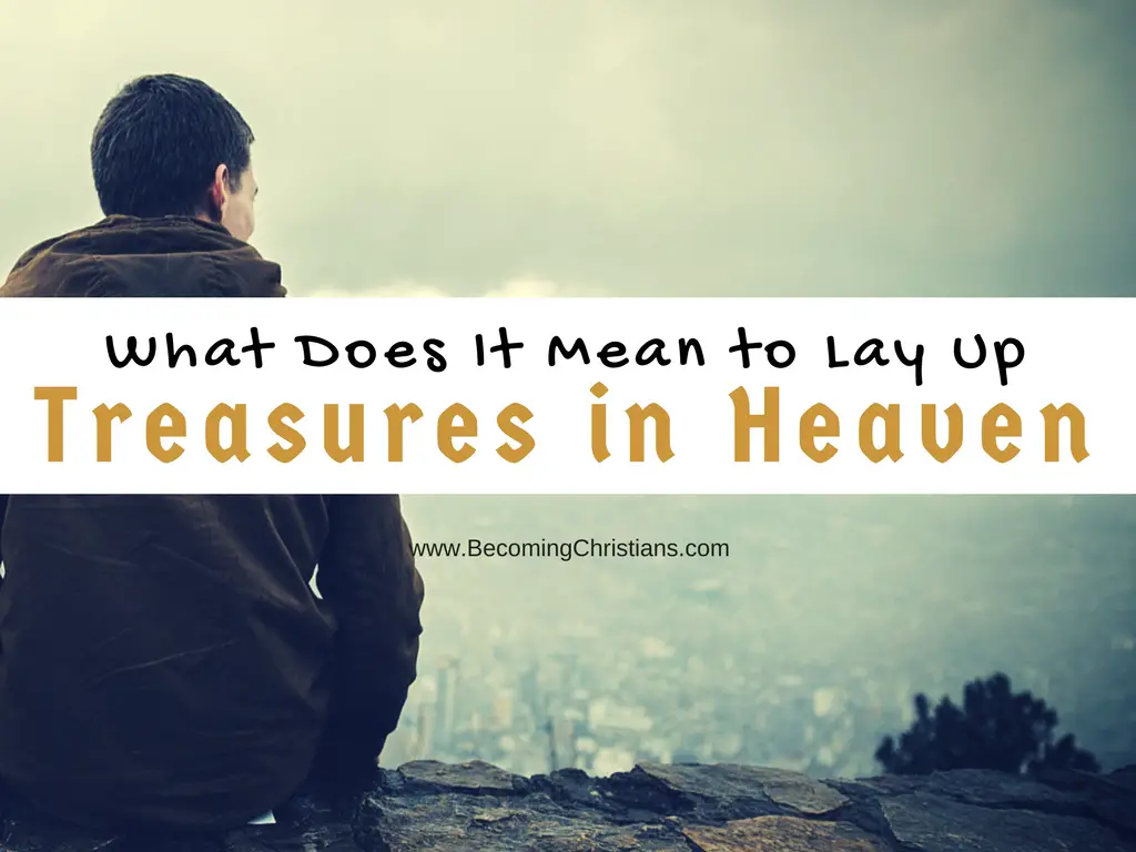 What Does It Mean to Lay Up Treasures in Heaven (Matthew 6_19-21)