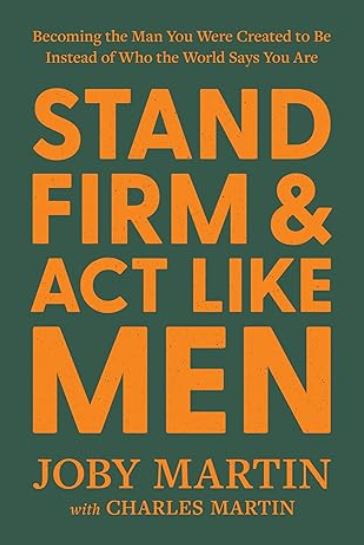 Stand Firm and Act Like Men Becoming the Man You Were Created to Be Instead of Who the World Says You Are book cover