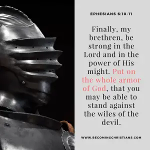 Finally, my brethren, be strong in the Lord and in the power of His might. Put on the whole armor of God, that you may be able to stand against the wiles of the devil.