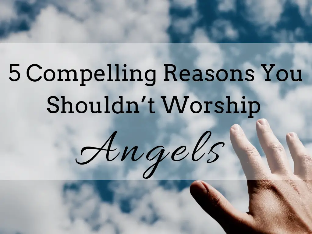5 Compelling Reasons You Shouldn_t Worship Angels
