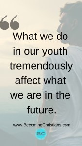 What we do in our youth tremendously affect what we are in the future
