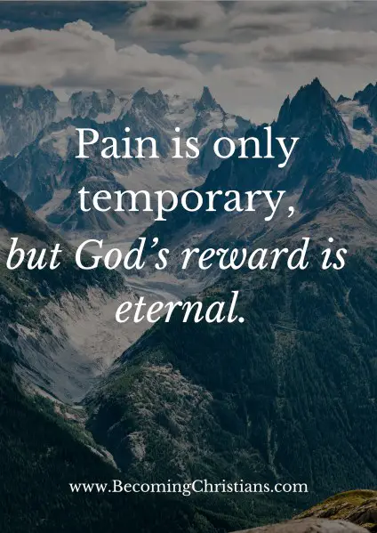 pain is temporary but God's reward is eternal.