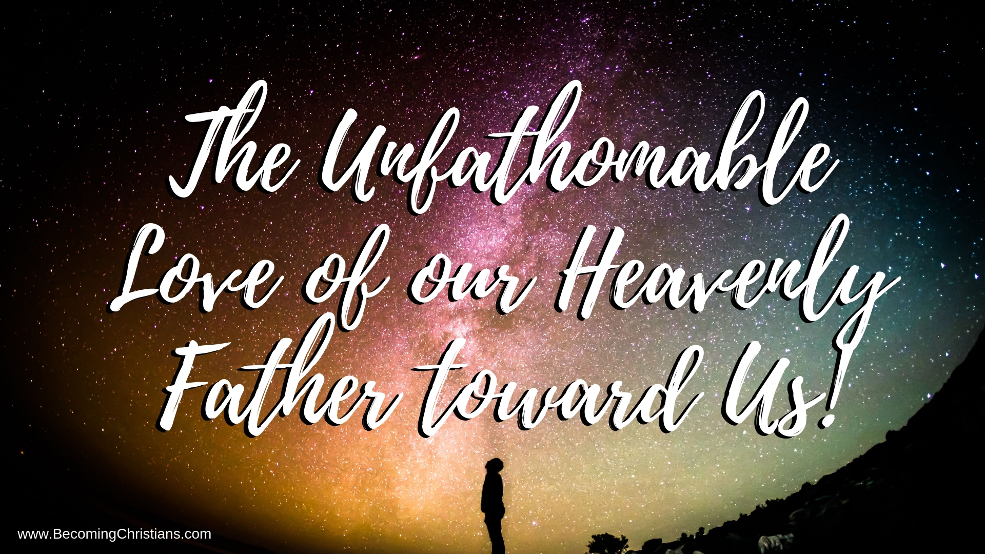 The Unfathomable Love of our Heavenly Father toward Us!