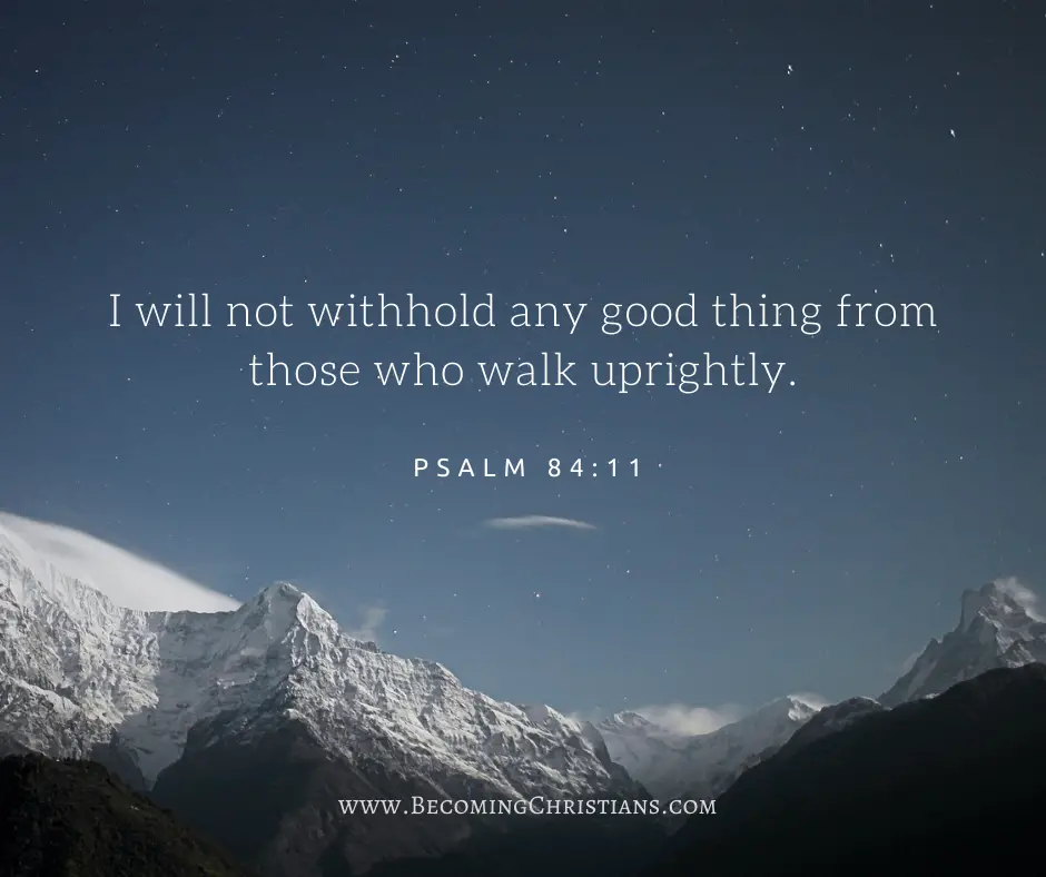 Psalm 84:11 I will not withhold any good thing from those who walk uprightly.