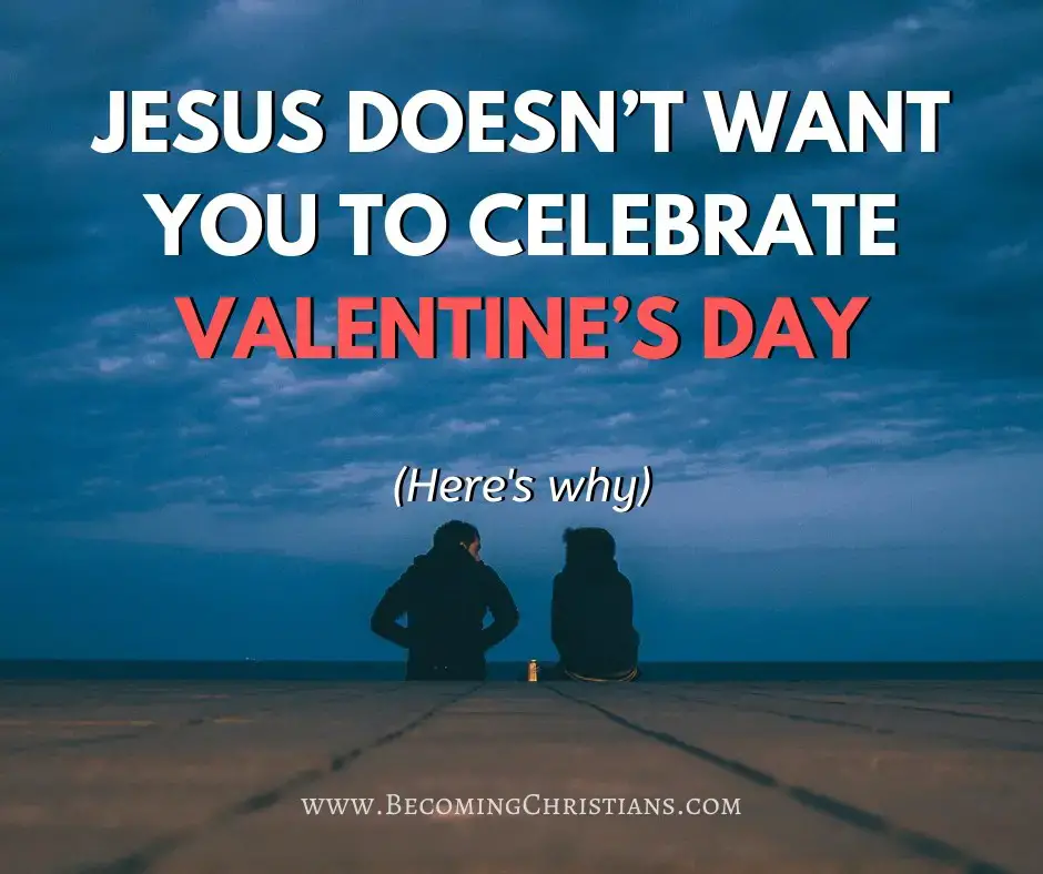 Jesus Doesn’t Want You to Celebrate Valentine’s Day here's why