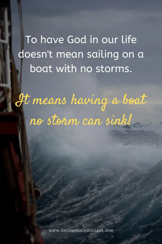 To have God in our life doesn't mean sailing on a boat with no storms. It means having a boat no storm can sink!