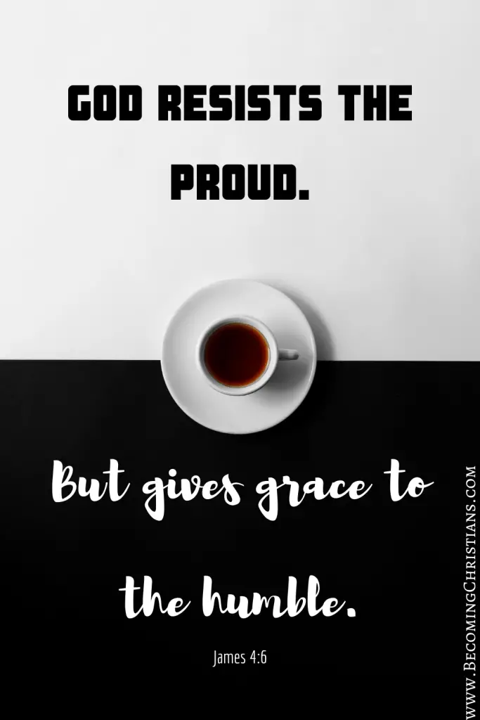 James 4:6 “God resists the proud,
But gives grace to the humble.”
