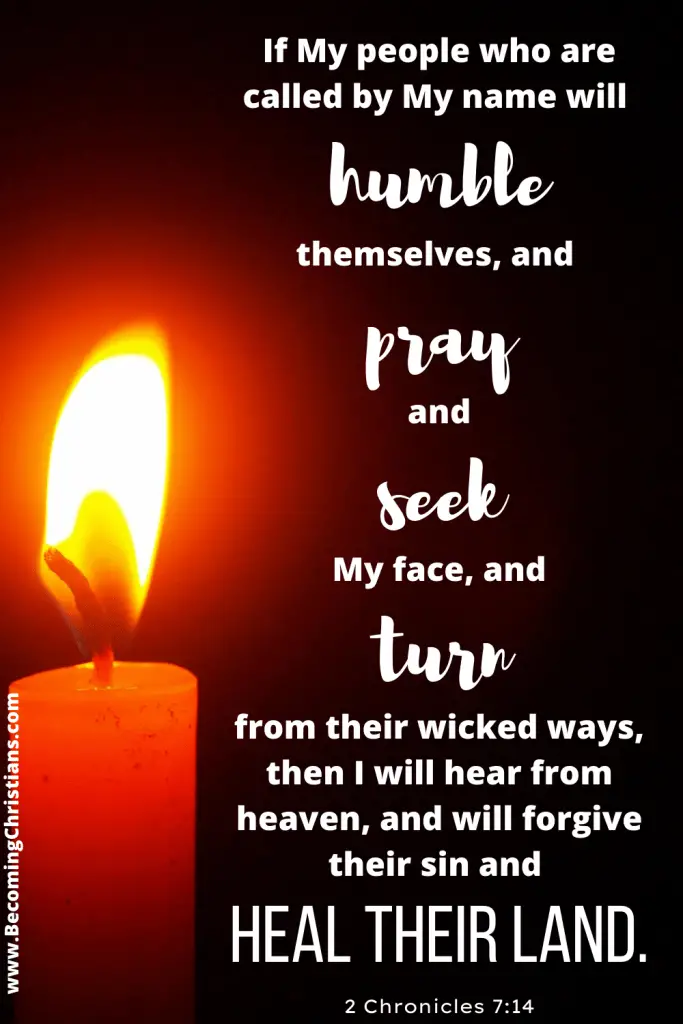 2 Chronicles 7:14 If My people who are called by My name will humble themselves, and pray and seek My face, and turn from their wicked ways, then I will hear from heaven, and will forgive their sin and heal their land. 