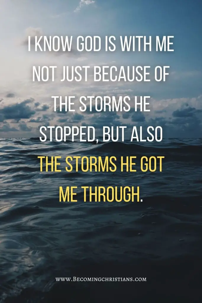 I know God is with me not just because of the storms he stopped, but also the storms He got me through.