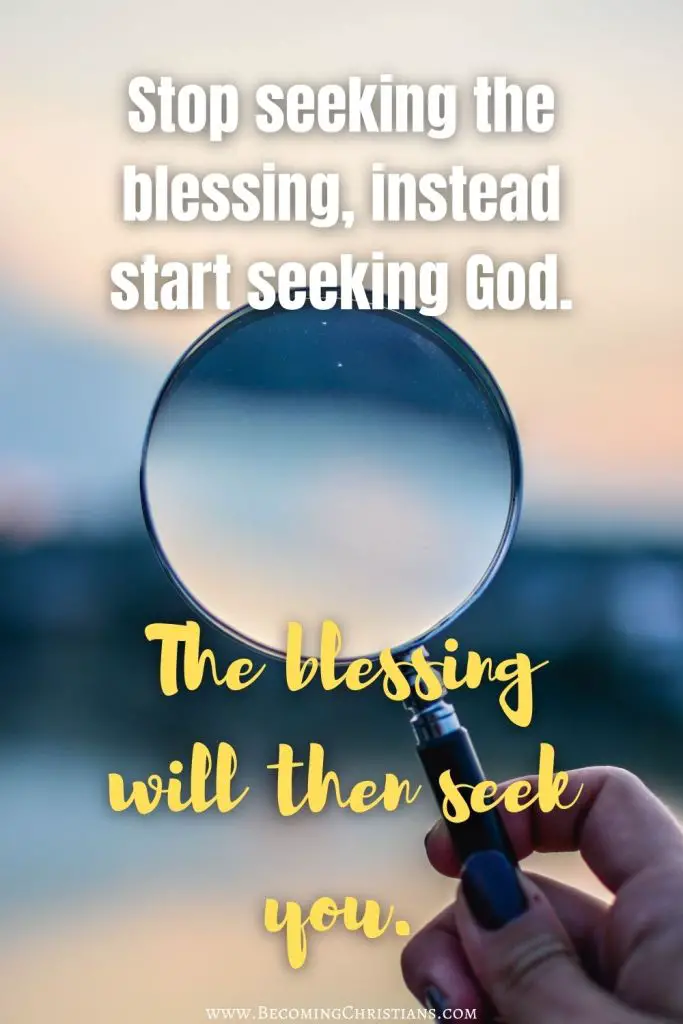 Stop seeking the blessing, instead start seeking God. The blessing will then seek you. Christian quotes.