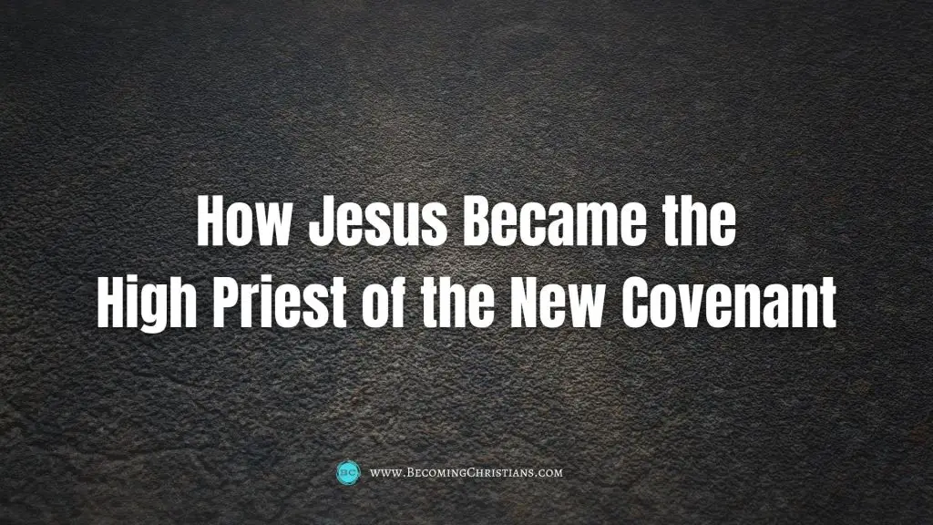 How Jesus Became the High Priest of the New Covenant