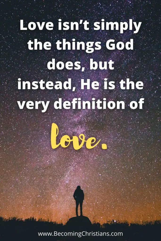 Love isn’t simply the things God does, but instead, He is the very definition of
love. quote