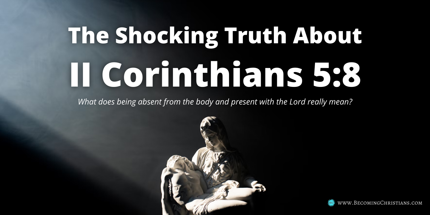 What does being absent from the body and present with the Lord really mean?