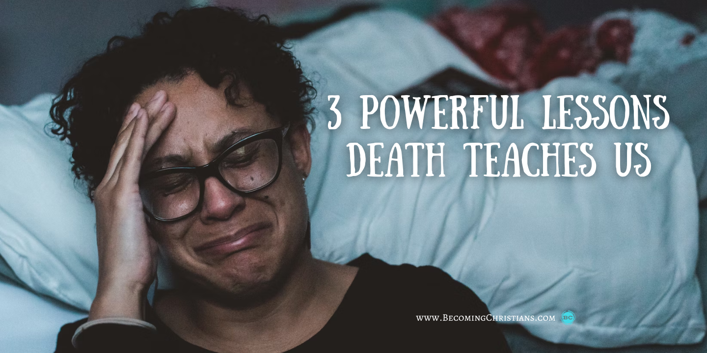 3 Powerful Lessons Death Teaches Us