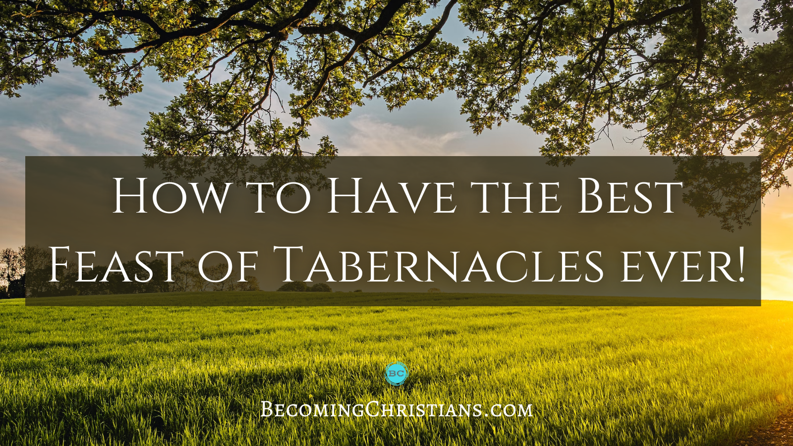 How to Have the Best Feast of Tabernacles ever!