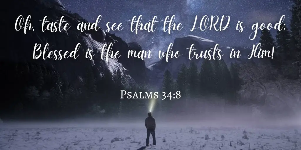 Oh, taste and see that the LORD is good; Blessed is the man who trusts in Him! Psalms 34:8