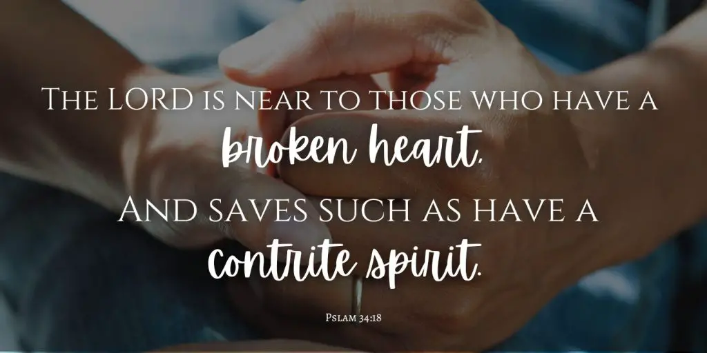 Psalm 34:18 The LORD is near to those who have a broken heart, And saves such as have a contrite spirit. 