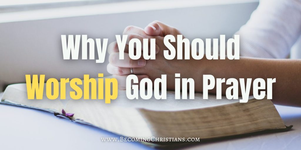 Why Worship God in Prayer? - Becoming Christians
