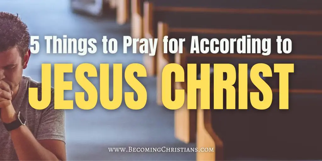 5 Things to Pray for According to Jesus Christ
