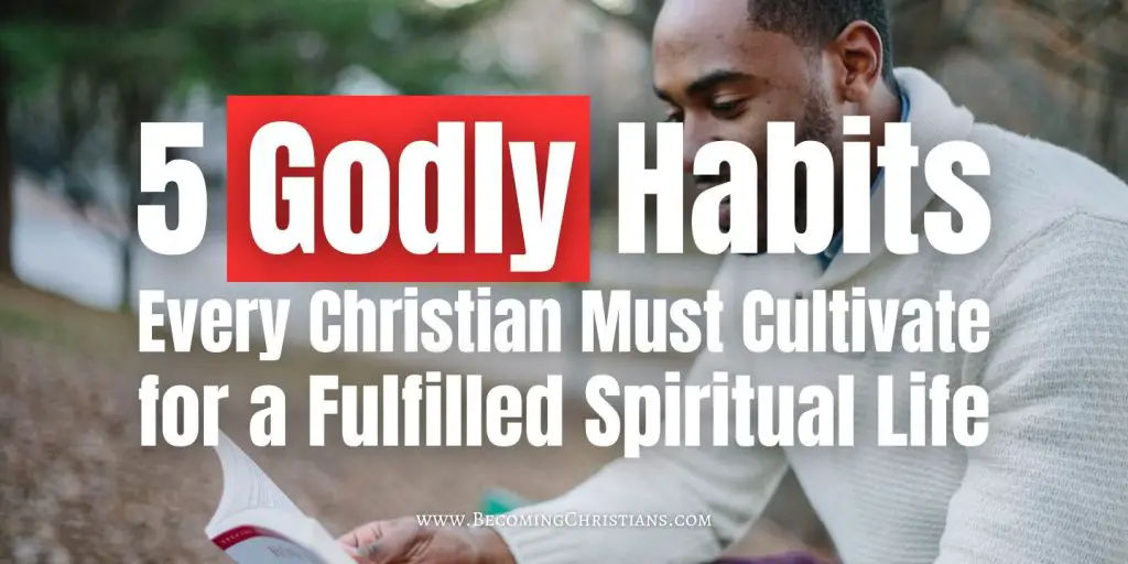 5 Godly Habits Every Christian Must Cultivate for a Fulfilled Spiritual Life