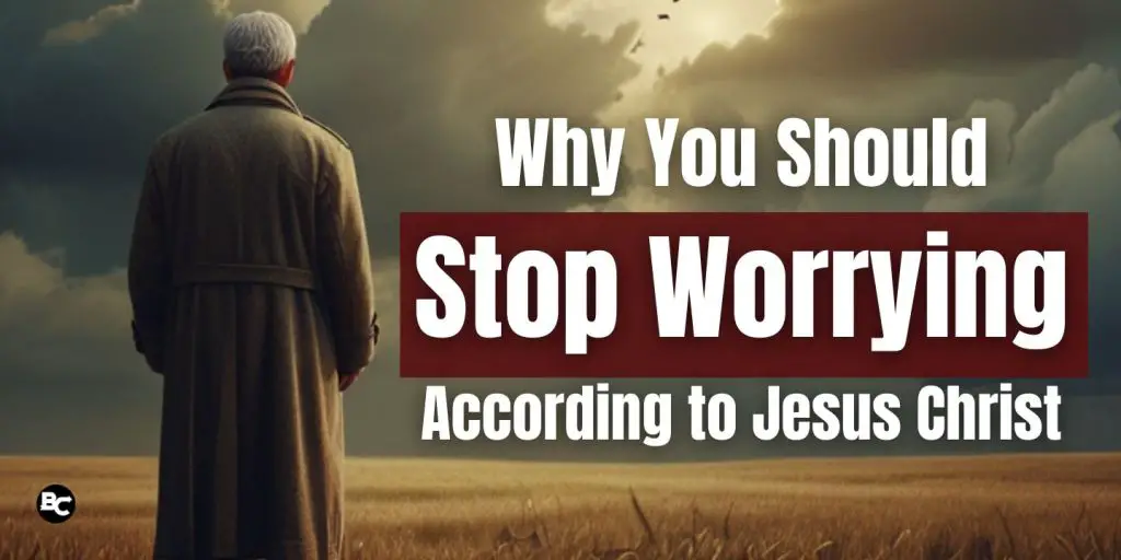 a man standing and looking afar with the text, "Why You Should Stop Worrying According to Jesus Christ"