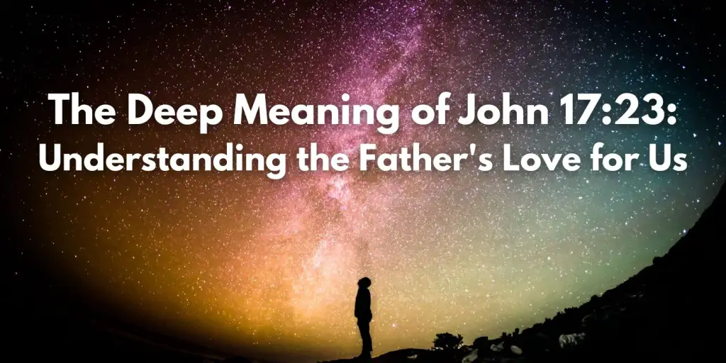 The image features a silhouette of a person standing and gazing up at a vast night sky filled with stars, nebulae, and a bright band of the Milky Way. The colors range from deep purples and blues to oranges and yellows, creating a sense of awe and wonder. Overlaid on the image is the title text: "The Deep Meaning of John 17:23: Understanding the Father's Love for Us," written in bold white letters, emphasizing a spiritual theme of divine love and connection.