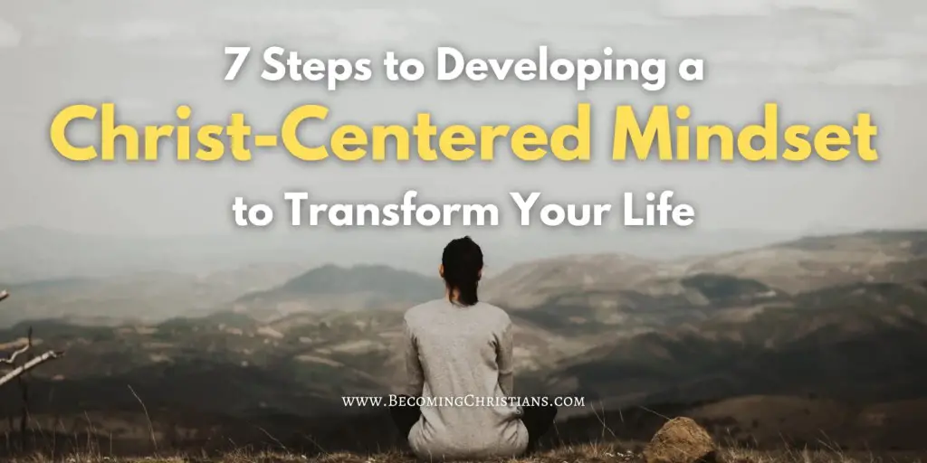 A person looking far on a mountain with a text overlay that says 7 Steps to Developing a Christ-Centered Mindset to Transform Your Life